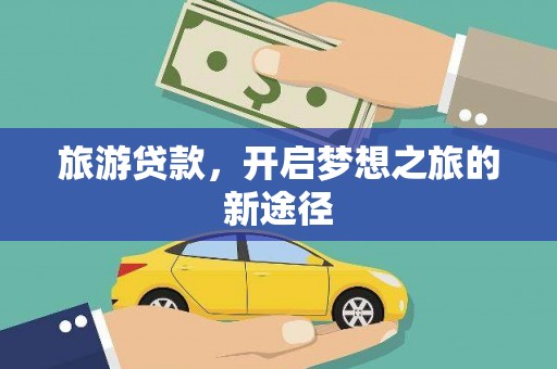 铜锣旅游贷款，开启梦想之旅的新途径