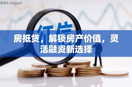 铜锣房抵贷，解锁房产价值，灵活融资新选择