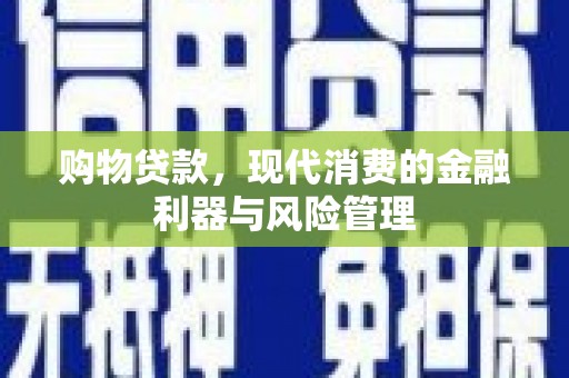 铜锣购物贷款，现代消费的金融利器与风险管理