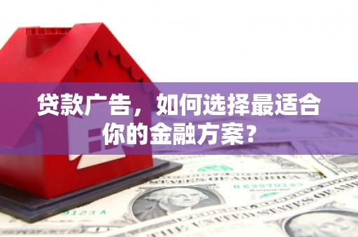 铜锣贷款广告，如何选择最适合你的金融方案？