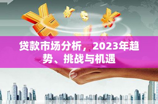 铜锣贷款市场分析，2023年趋势、挑战与机遇