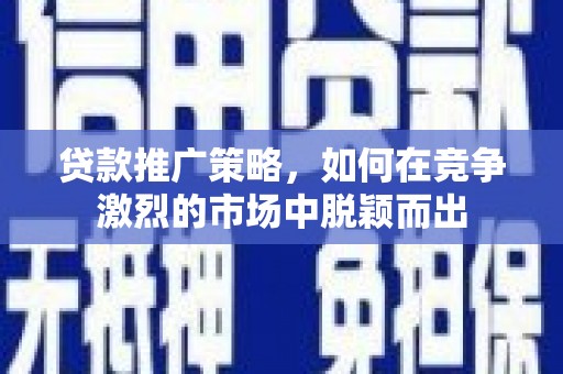 铜锣贷款推广策略，如何在竞争激烈的市场中脱颖而出