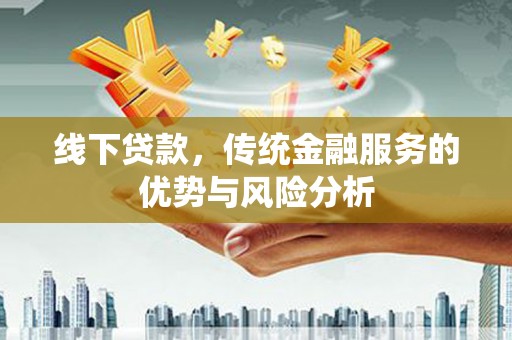 铜锣线下贷款，传统金融服务的优势与风险分析