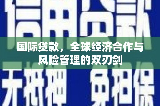 铜锣国际贷款，全球经济合作与风险管理的双刃剑