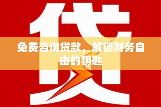 铜锣免费咨询贷款，解锁财务自由的钥匙