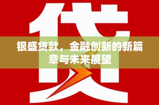 铜锣银盛贷款，金融创新的新篇章与未来展望