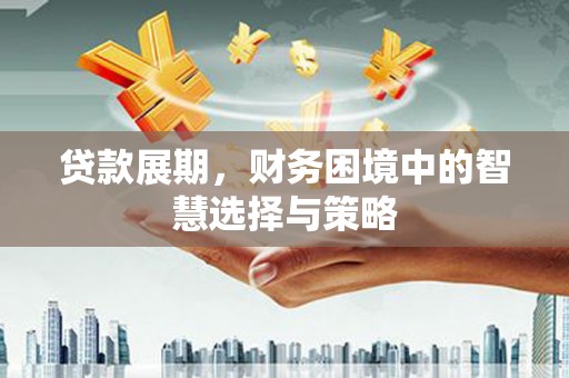 铜锣贷款展期，财务困境中的智慧选择与策略