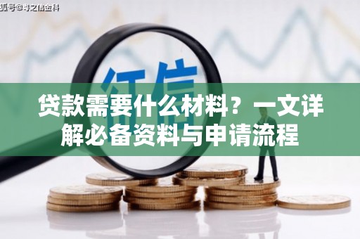 铜锣贷款需要什么材料？一文详解必备资料与申请流程
