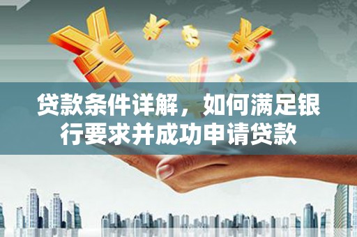 铜锣贷款条件详解，如何满足银行要求并成功申请贷款