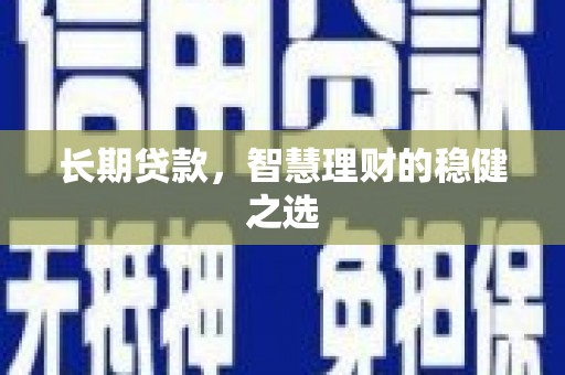 铜锣长期贷款，智慧理财的稳健之选