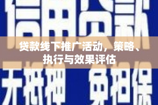 铜锣贷款线下推广活动，策略、执行与效果评估