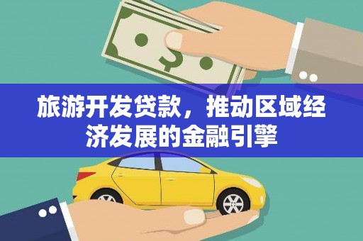 铜锣旅游开发贷款，推动区域经济发展的金融引擎
