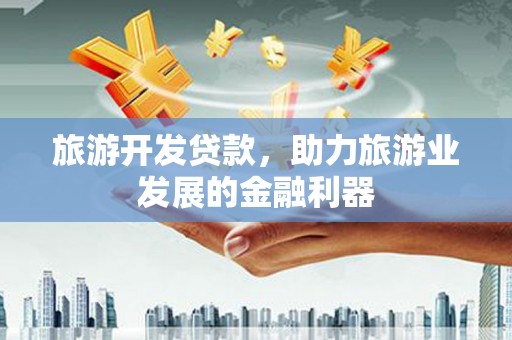 铜锣旅游开发贷款，助力旅游业发展的金融利器