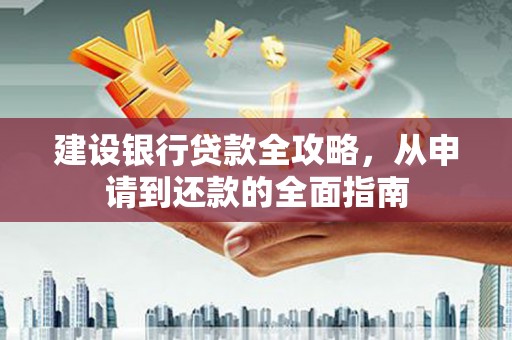 铜锣建设银行贷款全攻略，从申请到还款的全面指南