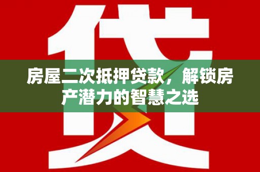 铜锣房屋二次抵押贷款，解锁房产潜力的智慧之选