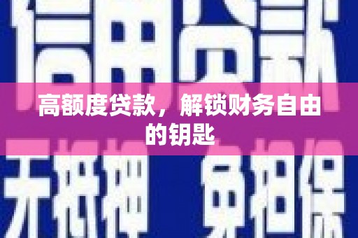 铜锣高额度贷款，解锁财务自由的钥匙