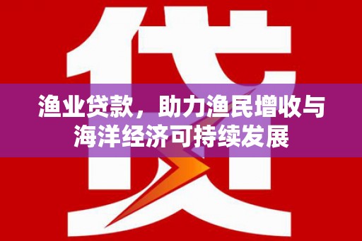 铜锣渔业贷款，助力渔民增收与海洋经济可持续发展