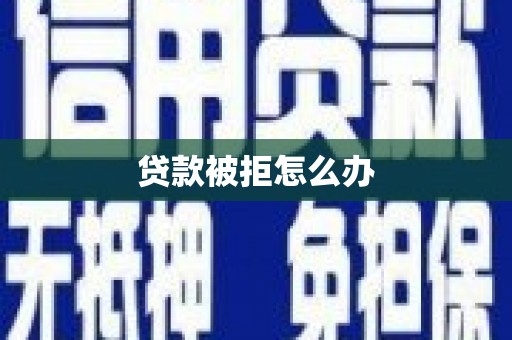 铜锣贷款被拒怎么办
