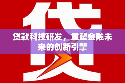 铜锣贷款科技研发，重塑金融未来的创新引擎