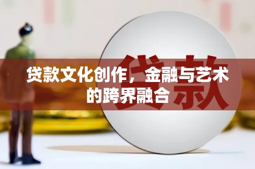 铜锣贷款文化创作，金融与艺术的跨界融合