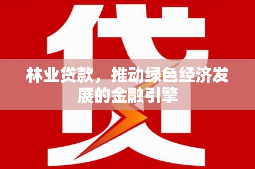 铜锣林业贷款，推动绿色经济发展的金融引擎