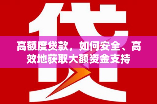 铜锣高额度贷款，如何安全、高效地获取大额资金支持