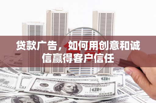 铜锣贷款广告，如何用创意和诚信赢得客户信任