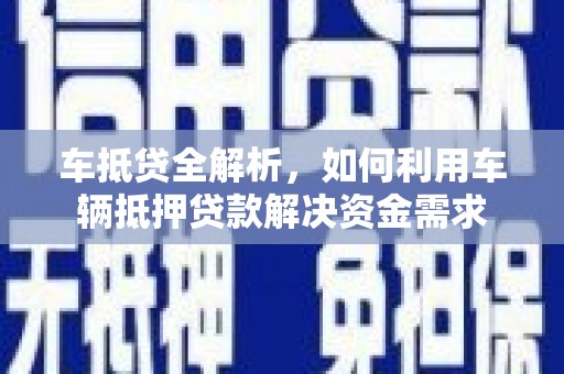 铜锣车抵贷全解析，如何利用车辆抵押贷款解决资金需求