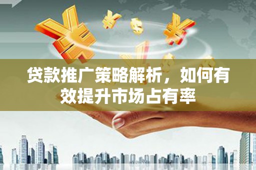 铜锣贷款推广策略解析，如何有效提升市场占有率
