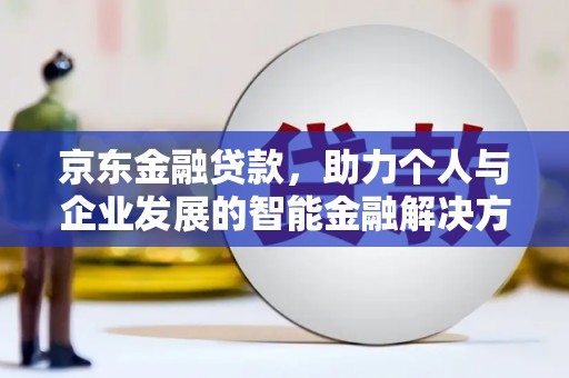 铜锣京东金融贷款，助力个人与企业发展的智能金融解决方案