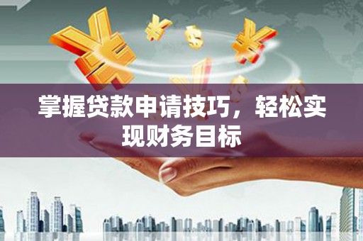 铜锣掌握贷款申请技巧，轻松实现财务目标