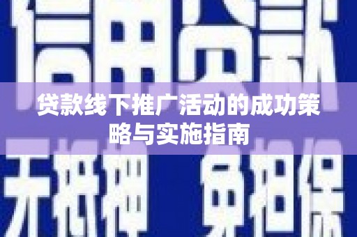 铜锣贷款线下推广活动的成功策略与实施指南