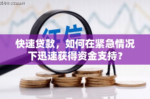 铜锣快速贷款，如何在紧急情况下迅速获得资金支持？