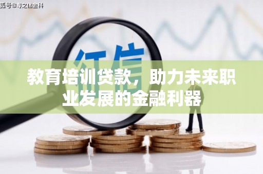 铜锣教育培训贷款，助力未来职业发展的金融利器