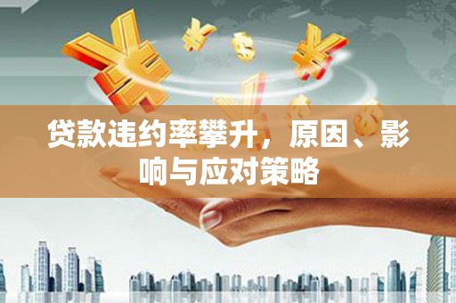铜锣贷款违约率攀升，原因、影响与应对策略