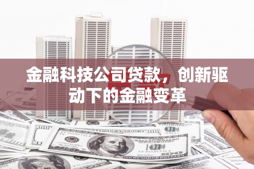 铜锣金融科技公司贷款，创新驱动下的金融变革