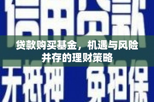 铜锣贷款购买基金，机遇与风险并存的理财策略