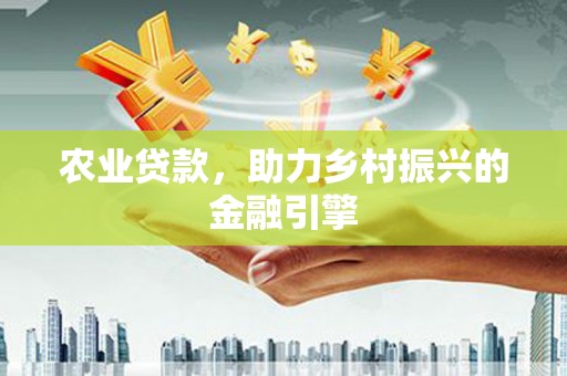 铜锣农业贷款，助力乡村振兴的金融引擎