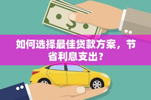铜锣如何选择最佳贷款方案，节省利息支出？