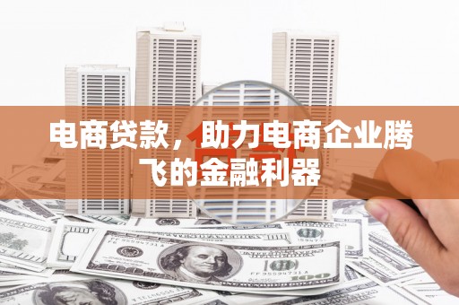 铜锣电商贷款，助力电商企业腾飞的金融利器
