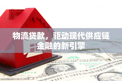 铜锣物流贷款，驱动现代供应链金融的新引擎