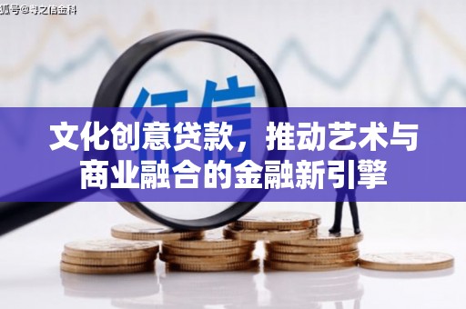 铜锣文化创意贷款，推动艺术与商业融合的金融新引擎