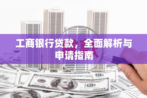 铜锣工商银行贷款，全面解析与申请指南