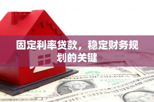 铜锣固定利率贷款，稳定财务规划的关键
