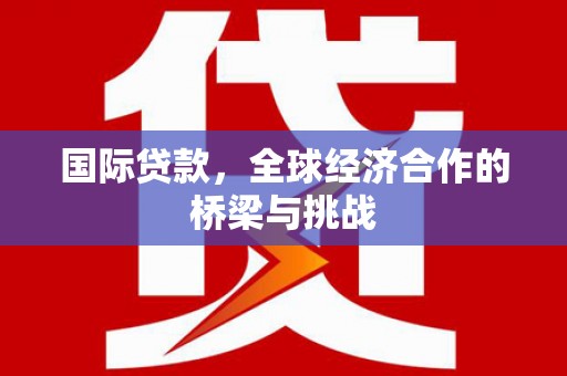 铜锣国际贷款，全球经济合作的桥梁与挑战