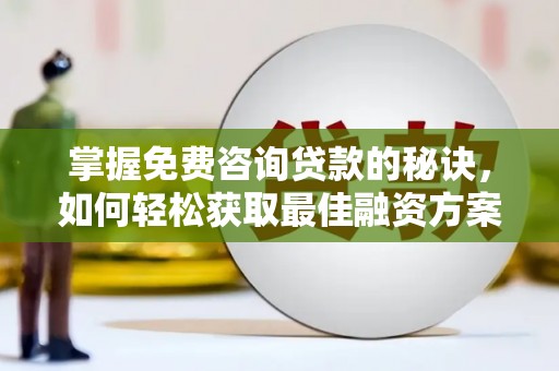 铜锣掌握免费咨询贷款的秘诀，如何轻松获取最佳融资方案