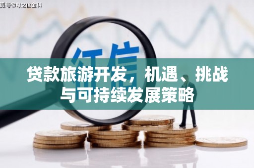 铜锣贷款旅游开发，机遇、挑战与可持续发展策略