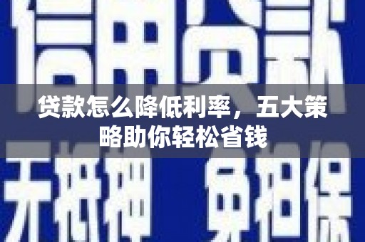 铜锣贷款怎么降低利率，五大策略助你轻松省钱