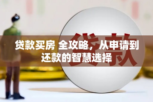 铜锣贷款买房 全攻略，从申请到还款的智慧选择