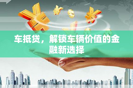 铜锣车抵贷，解锁车辆价值的金融新选择